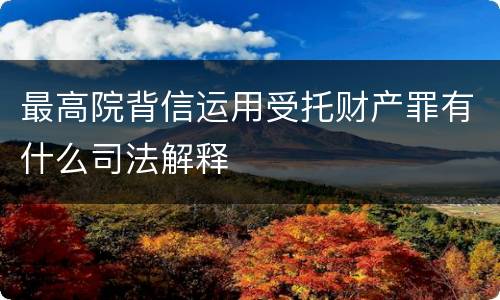 最高院背信运用受托财产罪有什么司法解释