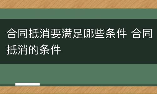合同抵消要满足哪些条件 合同抵消的条件