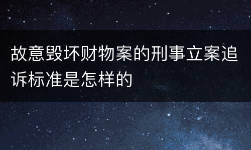 故意毁坏财物案的刑事立案追诉标准是怎样的