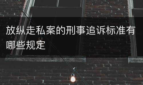 放纵走私案的刑事追诉标准有哪些规定
