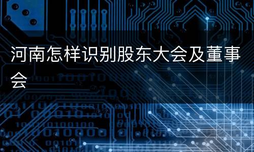 河南怎样识别股东大会及董事会