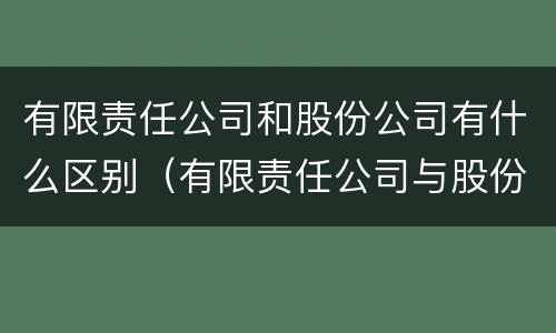 有限责任公司和股份公司有什么区别（有限责任公司与股份公司有什么区别）