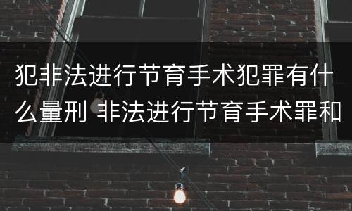 犯非法进行节育手术犯罪有什么量刑 非法进行节育手术罪和非法行医罪