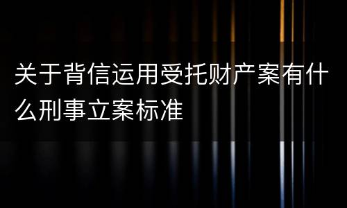 关于背信运用受托财产案有什么刑事立案标准