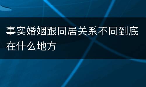 事实婚姻跟同居关系不同到底在什么地方