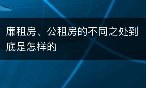 廉租房、公租房的不同之处到底是怎样的
