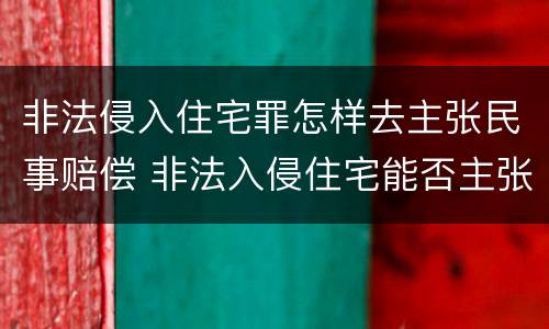非法侵入住宅罪怎样去主张民事赔偿 非法入侵住宅能否主张赔偿