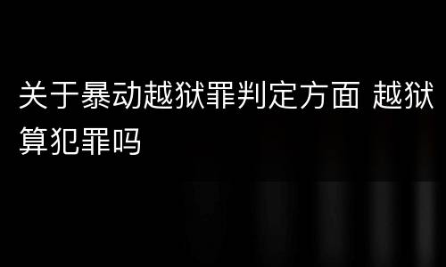关于暴动越狱罪判定方面 越狱算犯罪吗