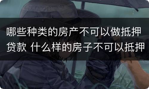 哪些种类的房产不可以做抵押贷款 什么样的房子不可以抵押贷款