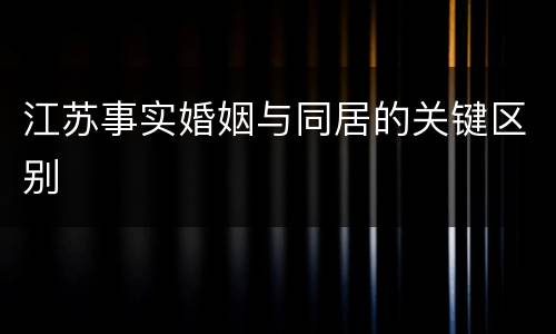 江苏事实婚姻与同居的关键区别