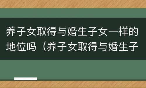 养子女取得与婚生子女一样的地位吗（养子女取得与婚生子女一样的地位吗）