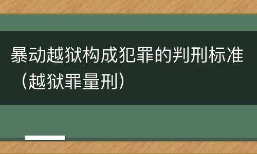 暴动越狱构成犯罪的判刑标准（越狱罪量刑）