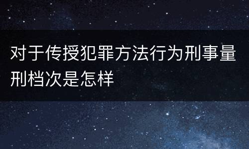 对于传授犯罪方法行为刑事量刑档次是怎样