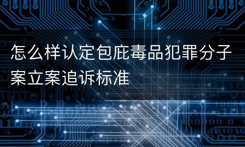 怎么样认定包庇毒品犯罪分子案立案追诉标准