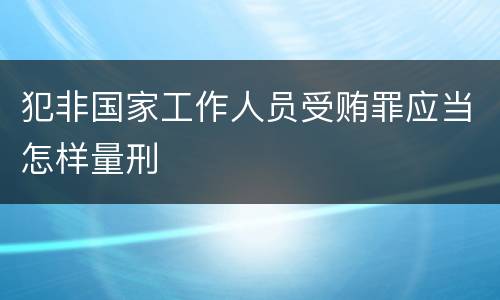 犯非国家工作人员受贿罪应当怎样量刑