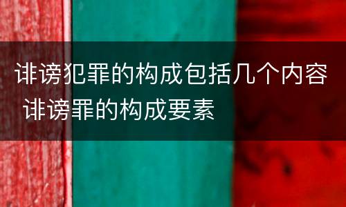 诽谤犯罪的构成包括几个内容 诽谤罪的构成要素