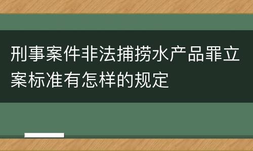 刑事案件非法捕捞水产品罪立案标准有怎样的规定