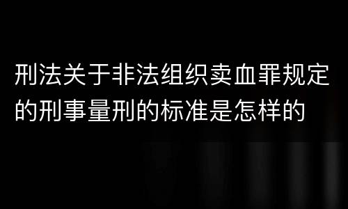 刑法关于非法组织卖血罪规定的刑事量刑的标准是怎样的