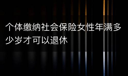 个体缴纳社会保险女性年满多少岁才可以退休