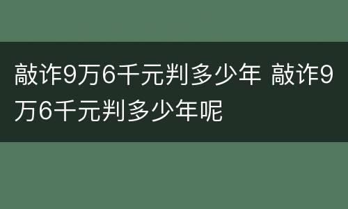 敲诈9万6千元判多少年 敲诈9万6千元判多少年呢