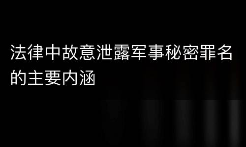 法律中故意泄露军事秘密罪名的主要内涵