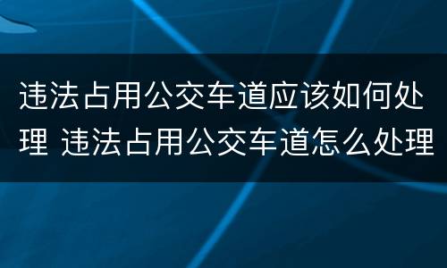 违法占用公交车道应该如何处理 违法占用公交车道怎么处理