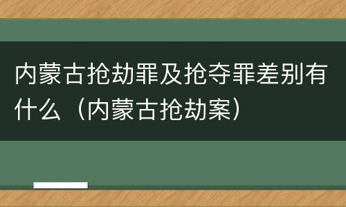内蒙古抢劫罪及抢夺罪差别有什么（内蒙古抢劫案）