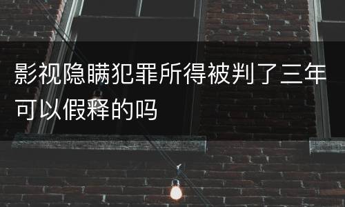 影视隐瞒犯罪所得被判了三年可以假释的吗