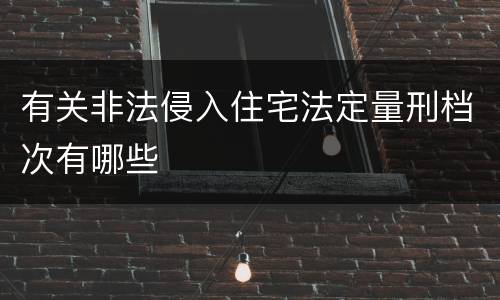 有关非法侵入住宅法定量刑档次有哪些