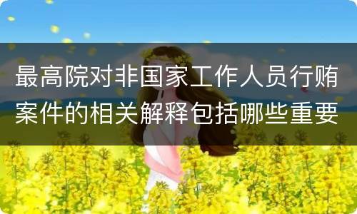 最高院对非国家工作人员行贿案件的相关解释包括哪些重要规定