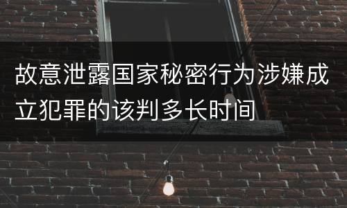 故意泄露国家秘密行为涉嫌成立犯罪的该判多长时间