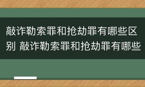 敲诈勒索罪和抢劫罪有哪些区别 敲诈勒索罪和抢劫罪有哪些区别和联系