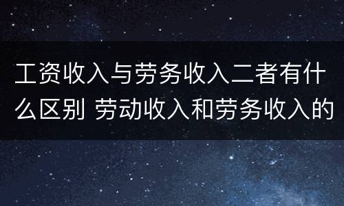 工资收入与劳务收入二者有什么区别 劳动收入和劳务收入的区别