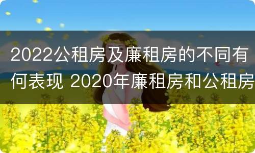 2022公租房及廉租房的不同有何表现 2020年廉租房和公租房的区别