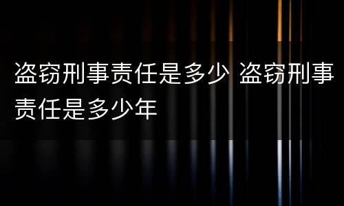 盗窃刑事责任是多少 盗窃刑事责任是多少年