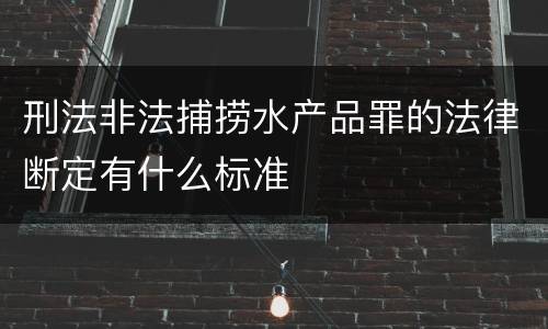 刑法非法捕捞水产品罪的法律断定有什么标准