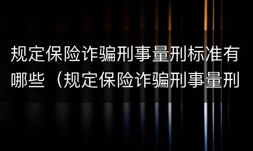 规定保险诈骗刑事量刑标准有哪些（规定保险诈骗刑事量刑标准有哪些条款）