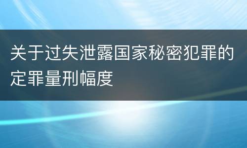 关于过失泄露国家秘密犯罪的定罪量刑幅度