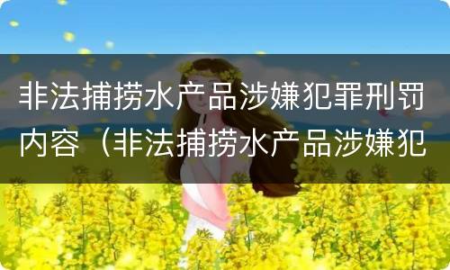 非法捕捞水产品涉嫌犯罪刑罚内容（非法捕捞水产品涉嫌犯罪刑罚内容包括）
