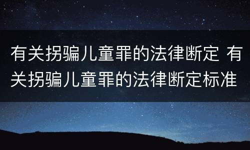 有关拐骗儿童罪的法律断定 有关拐骗儿童罪的法律断定标准