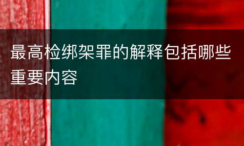 最高检绑架罪的解释包括哪些重要内容