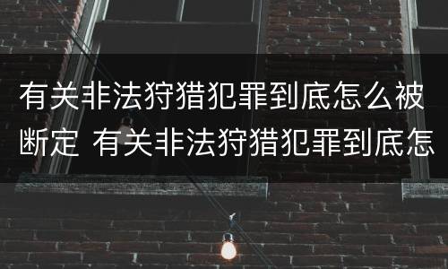 有关非法狩猎犯罪到底怎么被断定 有关非法狩猎犯罪到底怎么被断定的