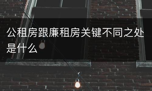 公租房跟廉租房关键不同之处是什么