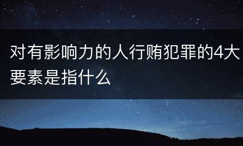 对有影响力的人行贿犯罪的4大要素是指什么
