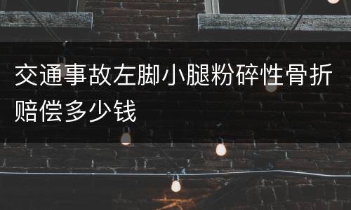 交通事故左脚小腿粉碎性骨折赔偿多少钱