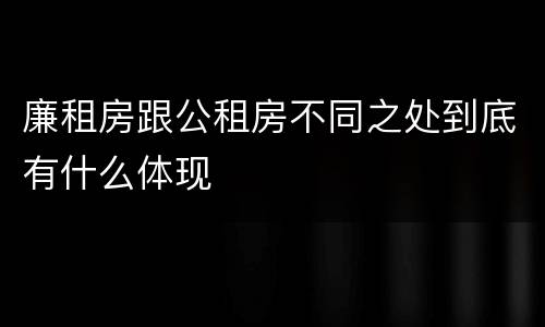 廉租房跟公租房不同之处到底有什么体现