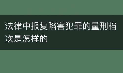 法律中报复陷害犯罪的量刑档次是怎样的
