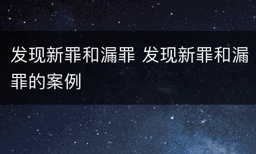 发现新罪和漏罪 发现新罪和漏罪的案例