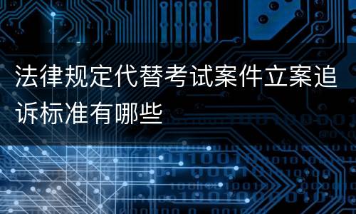 法律规定代替考试案件立案追诉标准有哪些