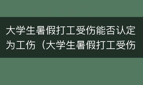 大学生暑假打工受伤能否认定为工伤（大学生暑假打工受伤能否认定为工伤）
